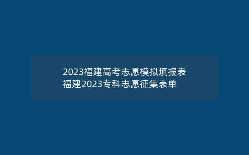 2023福建高考志愿模拟填报表 福建2023专科志愿征集表单