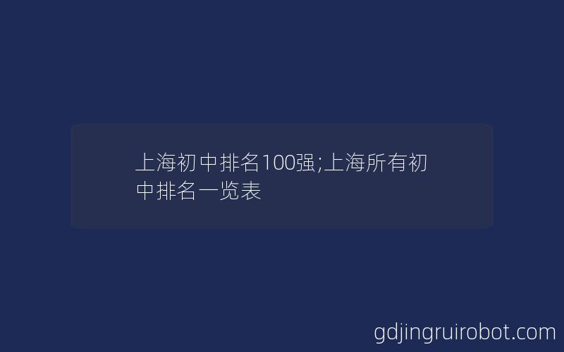 上海初中排名100强;上海所有初中排名一览表