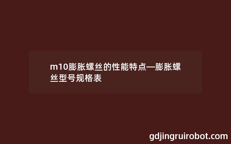 m10膨胀螺丝的性能特点—膨胀螺丝型号规格表