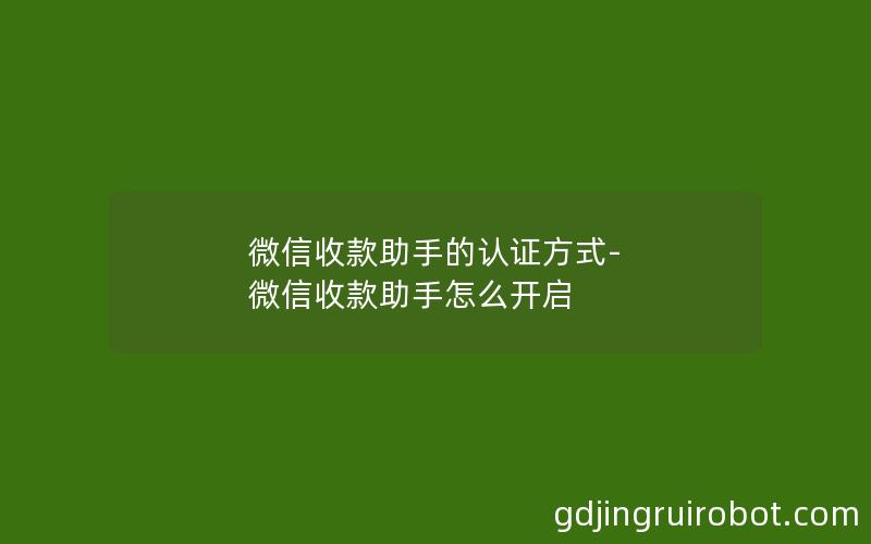 微信收款助手的认证方式-微信收款助手怎么开启