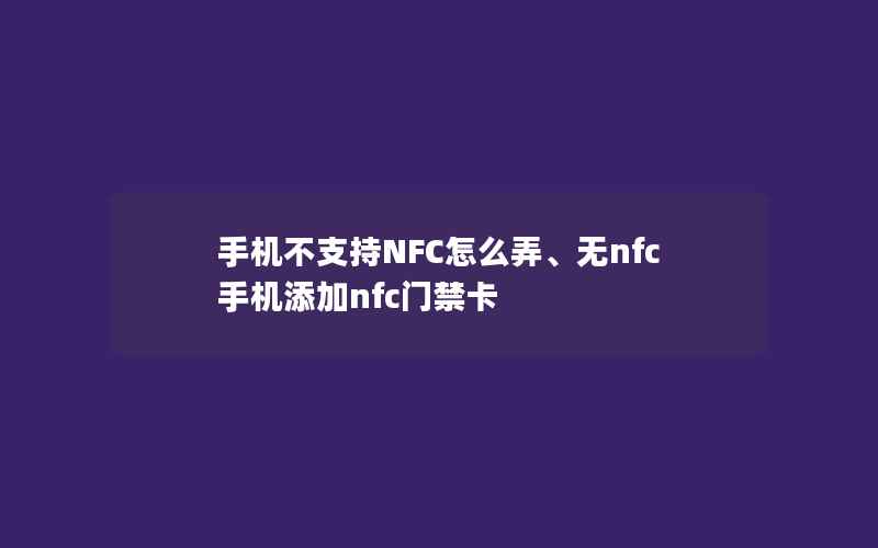 手机不支持NFC怎么弄、无nfc手机添加nfc门禁卡