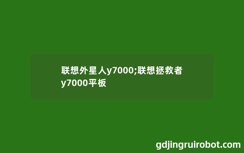 联想外星人y7000;联想拯救者y7000平板