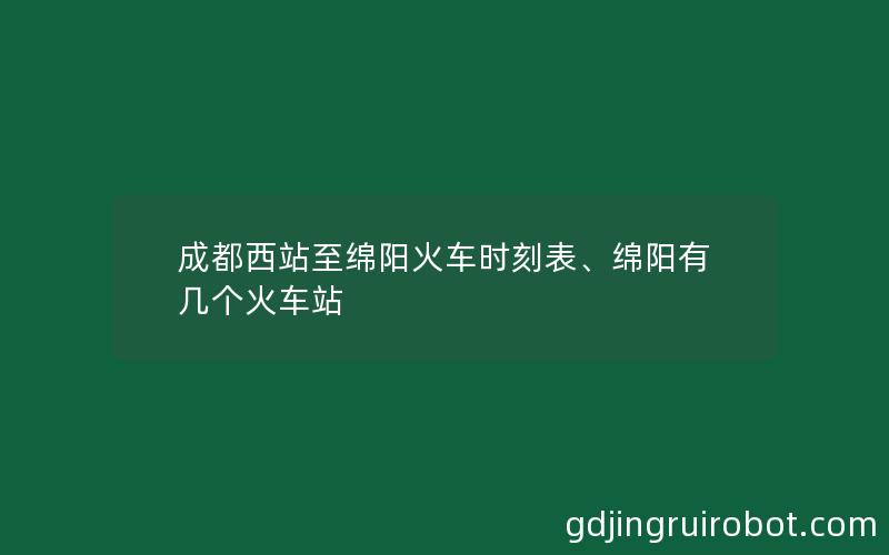 成都西站至绵阳火车时刻表、绵阳有几个火车站