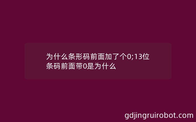 为什么条形码前面加了个0;13位条码前面带0是为什么