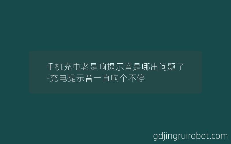 手机充电老是响提示音是哪出问题了-充电提示音一直响个不停