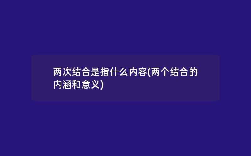 两次结合是指什么内容(两个结合的内涵和意义)