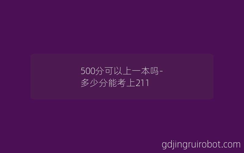 500分可以上一本吗-多少分能考上211