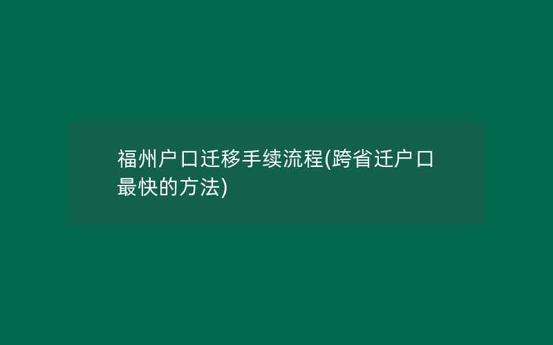 福州户口迁移手续流程(跨省迁户口最快的方法)