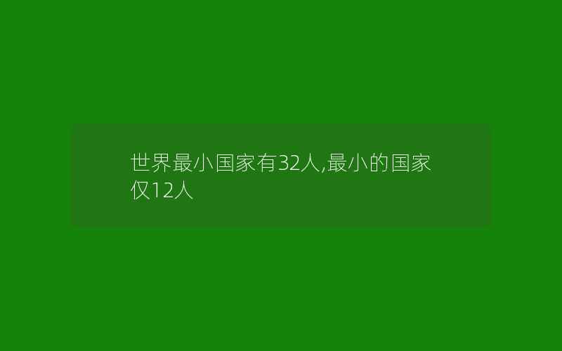 世界最小国家有32人,最小的国家仅12人