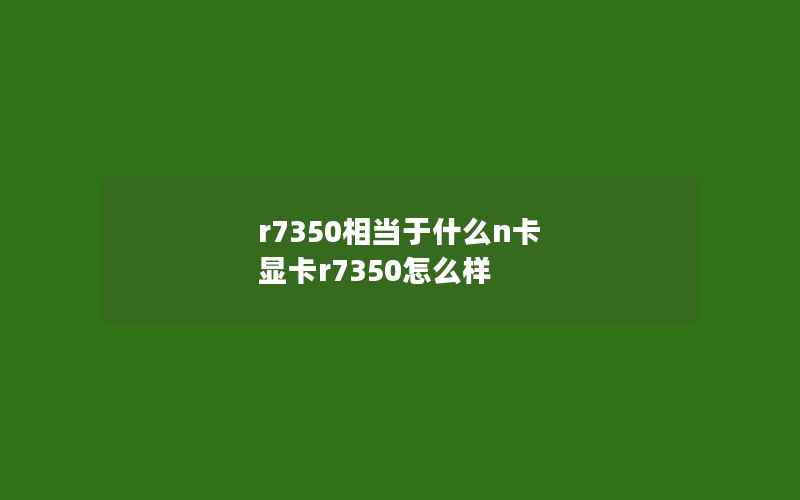 r7350相当于什么n卡 显卡r7350怎么样