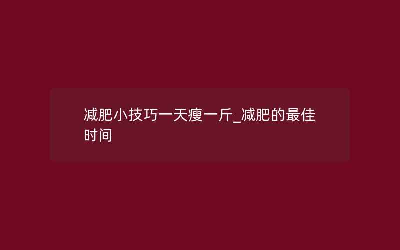 减肥小技巧一天瘦一斤_减肥的最佳时间