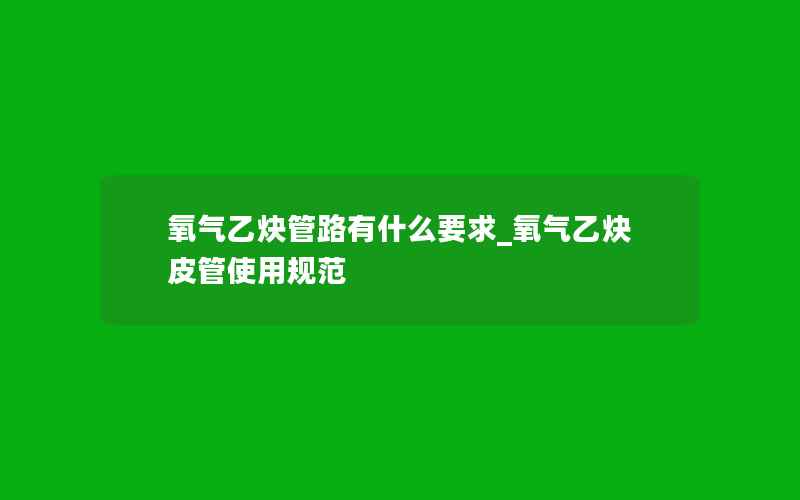 氧气乙炔管路有什么要求_氧气乙炔皮管使用规范