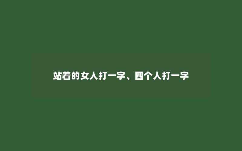 站着的女人打一字、四个人打一字