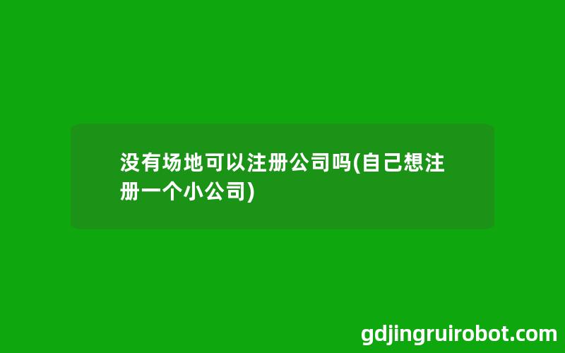 没有场地可以注册公司吗(自己想注册一个小公司)