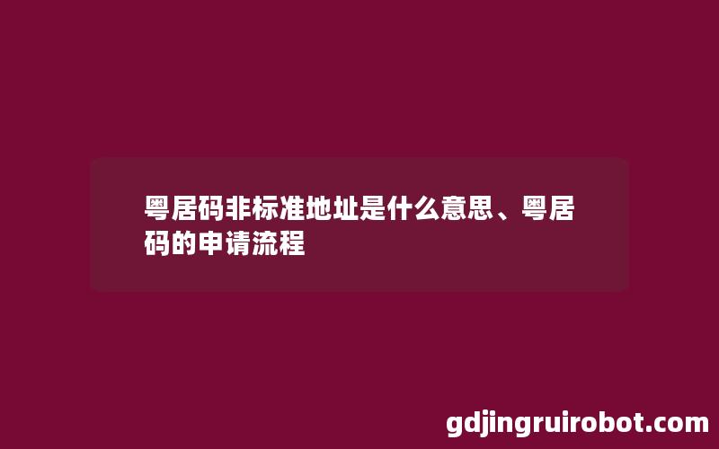 粤居码非标准地址是什么意思、粤居码的申请流程