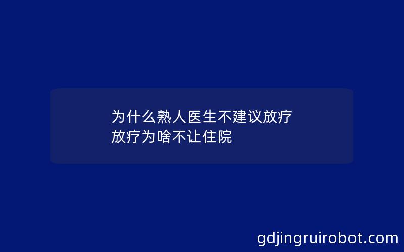 为什么熟人医生不建议放疗 放疗为啥不让住院