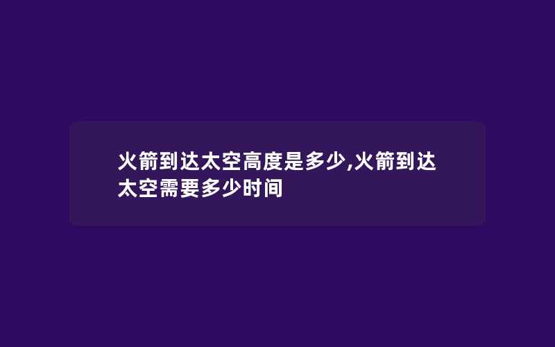 火箭到达太空高度是多少,火箭到达太空需要多少时间