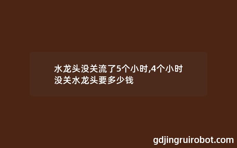 水龙头没关流了5个小时,4个小时没关水龙头要多少钱