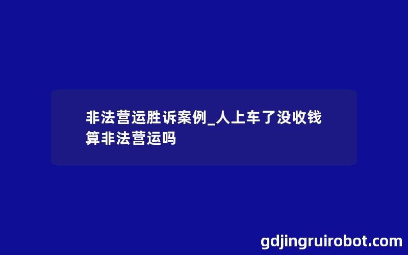 非法营运胜诉案例_人上车了没收钱算非法营运吗