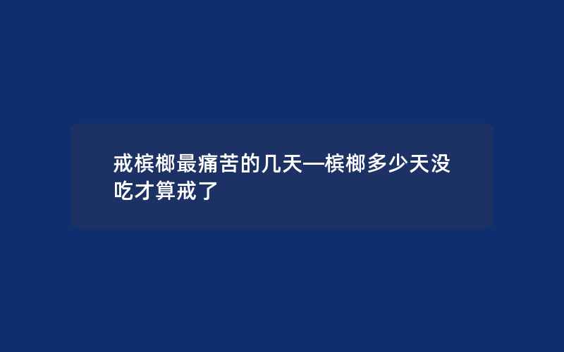 戒槟榔最痛苦的几天—槟榔多少天没吃才算戒了