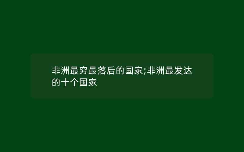 非洲最穷最落后的国家;非洲最发达的十个国家