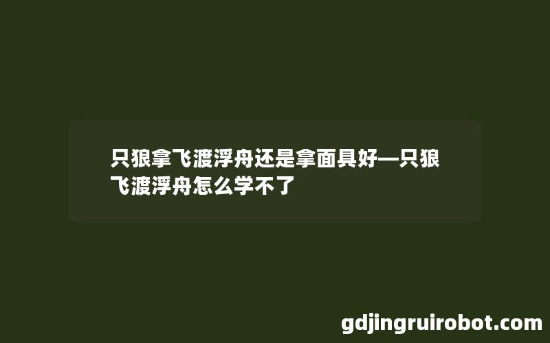 只狼拿飞渡浮舟还是拿面具好—只狼飞渡浮舟怎么学不了