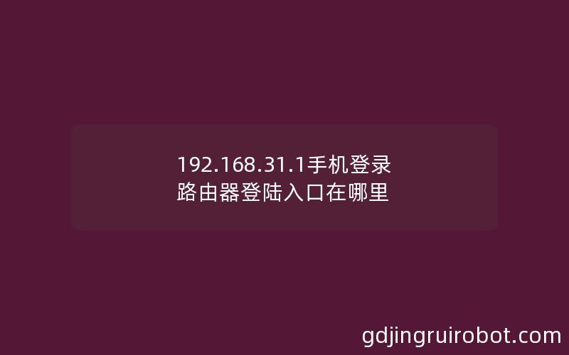 192.168.31.1手机登录 路由器登陆入口在哪里