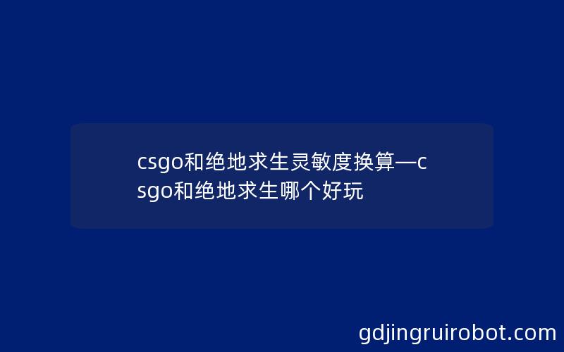 csgo和绝地求生灵敏度换算—csgo和绝地求生哪个好玩