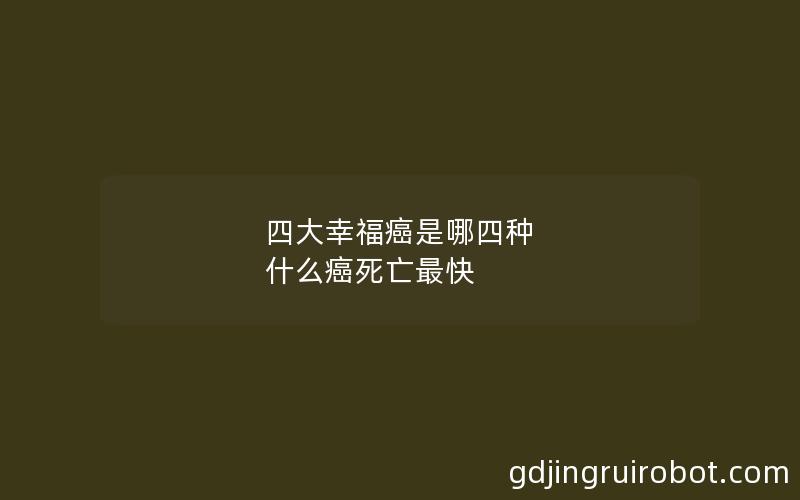 四大幸福癌是哪四种 什么癌死亡最快