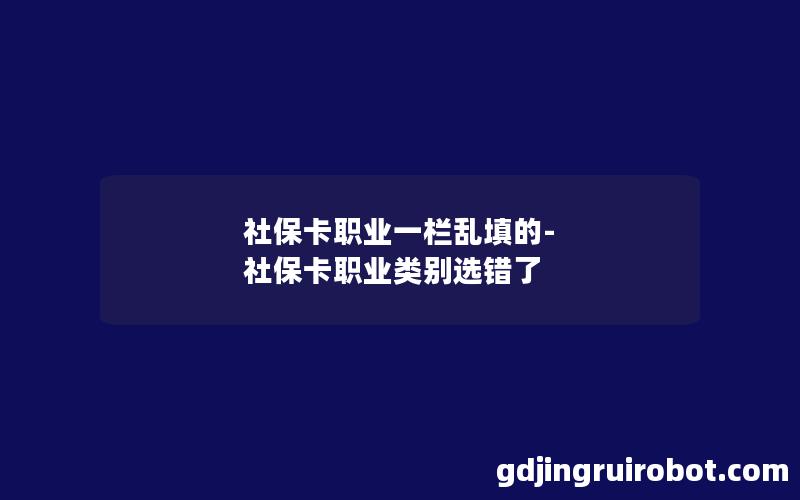 社保卡职业一栏乱填的-社保卡职业类别选错了