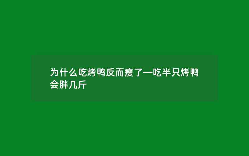 为什么吃烤鸭反而瘦了—吃半只烤鸭会胖几斤