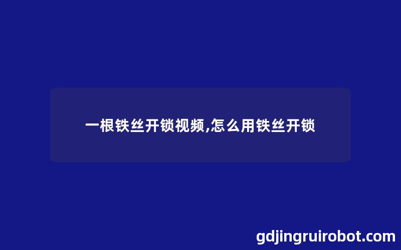 一根铁丝开锁视频,怎么用铁丝开锁