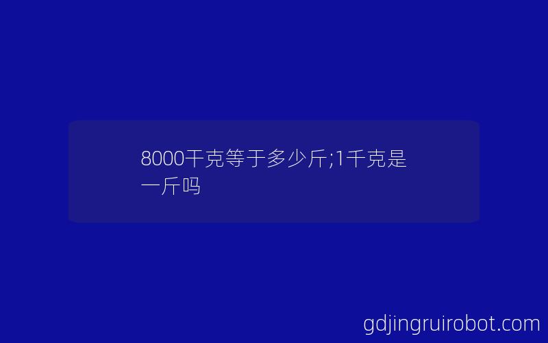 8000干克等于多少斤;1千克是一斤吗