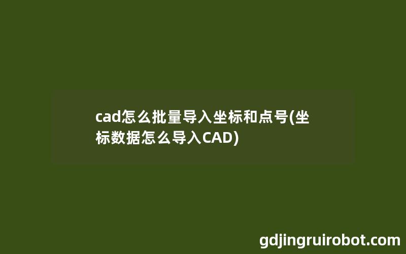 cad怎么批量导入坐标和点号(坐标数据怎么导入CAD)