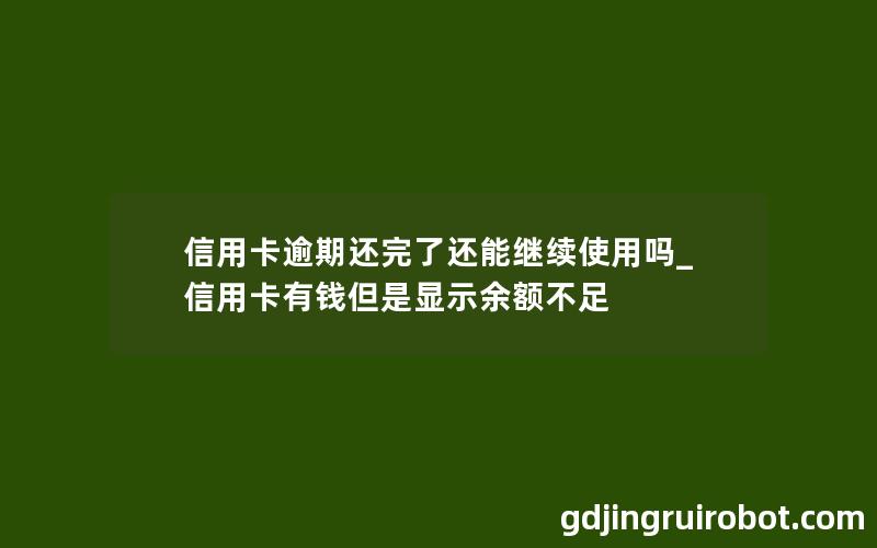 信用卡逾期还完了还能继续使用吗_信用卡有钱但是显示余额不足