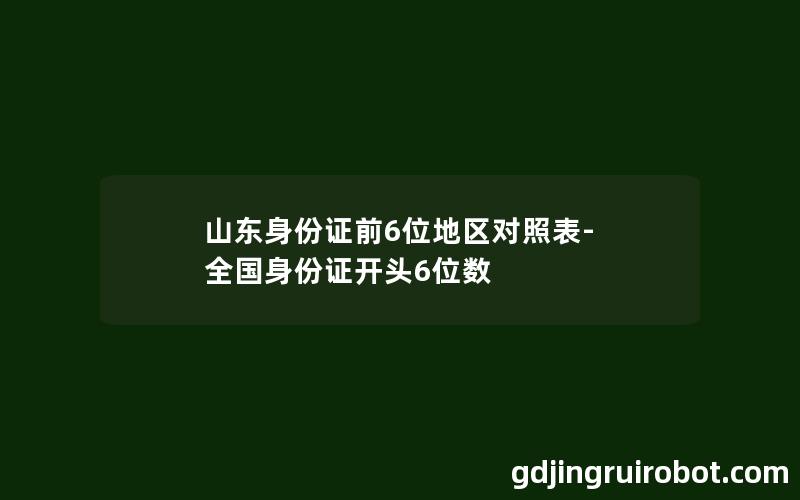 山东身份证前6位地区对照表-全国身份证开头6位数