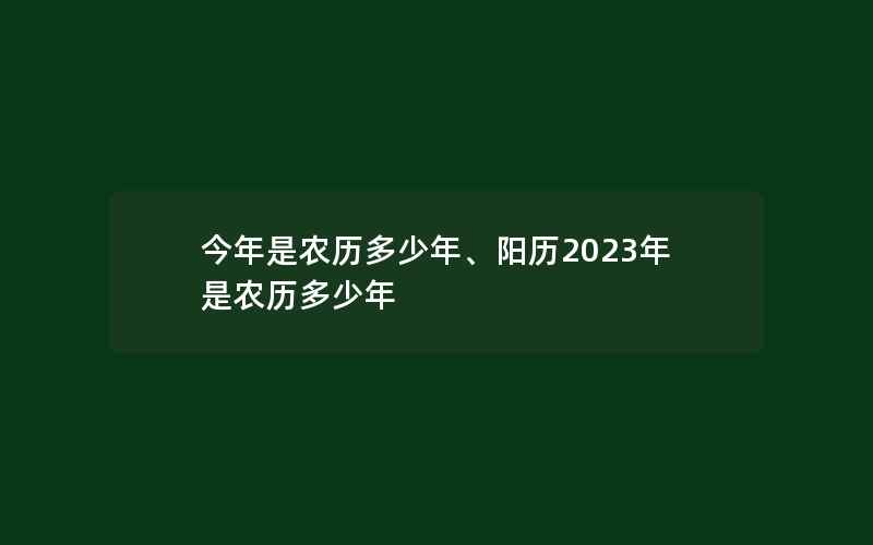 今年是农历多少年、阳历2023年是农历多少年