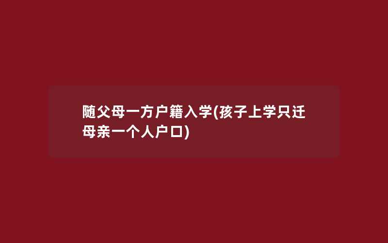 随父母一方户籍入学(孩子上学只迁母亲一个人户口)