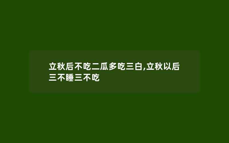 立秋后不吃二瓜多吃三白,立秋以后三不睡三不吃