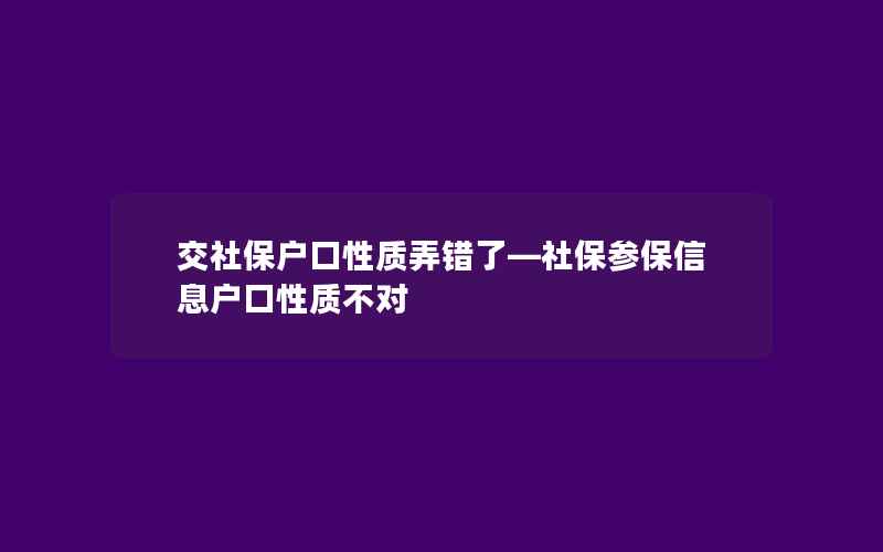 交社保户口性质弄错了—社保参保信息户口性质不对