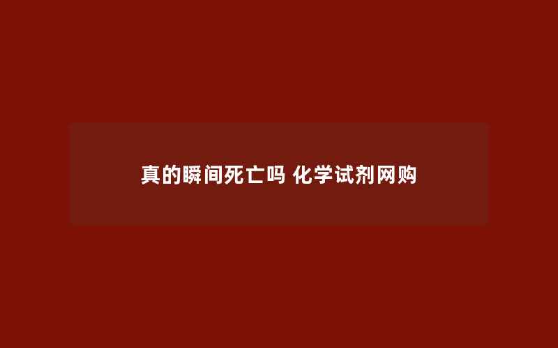 真的瞬间死亡吗 化学试剂网购