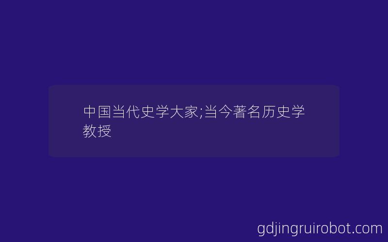 中国当代史学大家;当今著名历史学教授