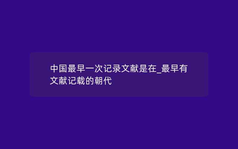 中国最早一次记录文献是在_最早有文献记载的朝代