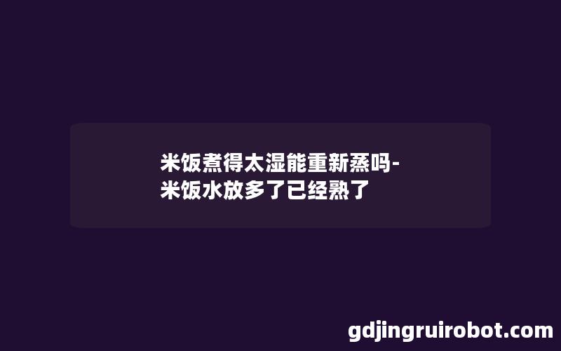 米饭煮得太湿能重新蒸吗-米饭水放多了已经熟了