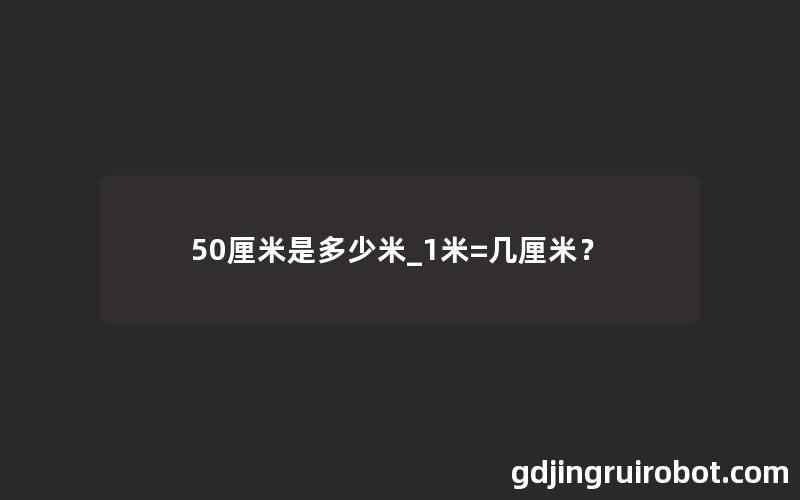 50厘米是多少米_1米=几厘米？