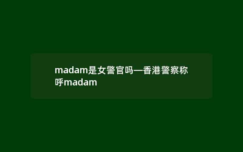 madam是女警官吗—香港警察称呼madam