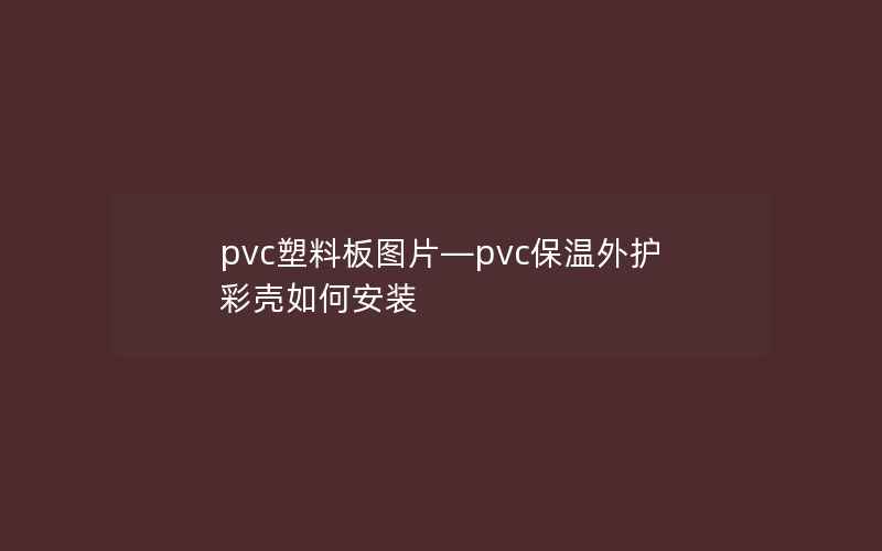 pvc塑料板图片—pvc保温外护彩壳如何安装