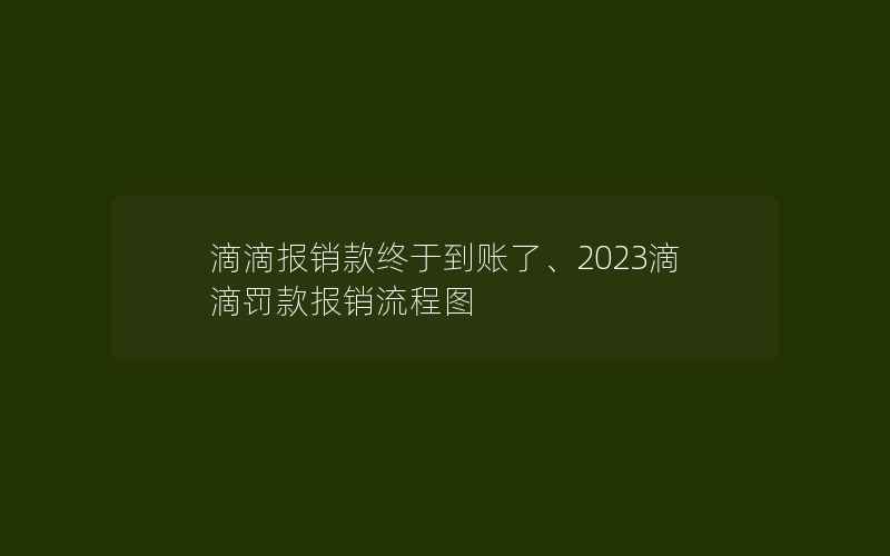 滴滴报销款终于到账了、2023滴滴罚款报销流程图