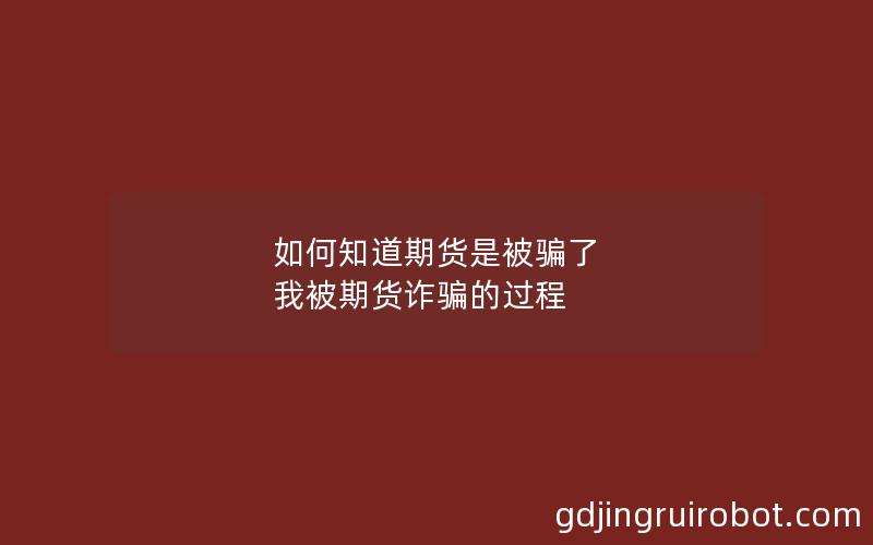 如何知道期货是被骗了 我被期货诈骗的过程