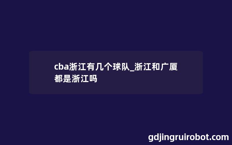 cba浙江有几个球队_浙江和广厦都是浙江吗